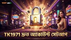 TK1971 প্ল্যাটফর্মে দ্রুত এবং সহজ অ্যাকাউন্ট সেটআপ প্রক্রিয়া